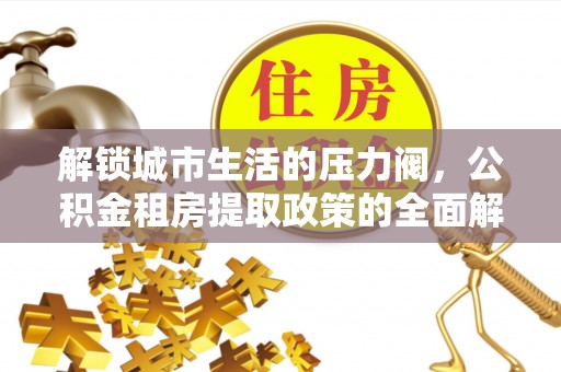 六龟解锁城市生活的压力阀，公积金租房提取政策的全面解析与实践指南