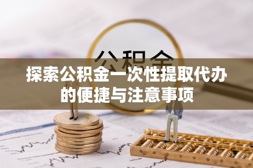 六龟探索公积金一次性提取代办的便捷与注意事项