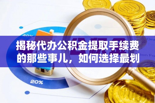 六龟揭秘代办公积金提取手续费的那些事儿，如何选择最划算的服务？