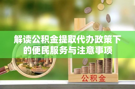 六龟解读公积金提取代办政策下的便民服务与注意事项