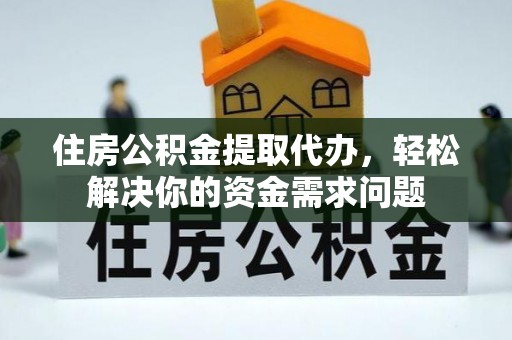 六龟住房公积金提取代办，轻松解决你的资金需求问题