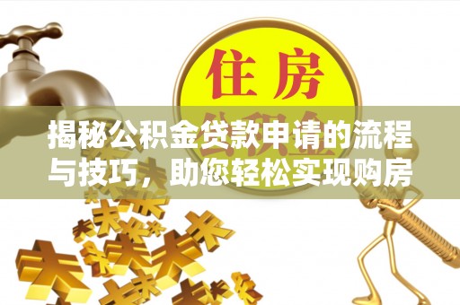 六龟揭秘公积金贷款申请的流程与技巧，助您轻松实现购房梦