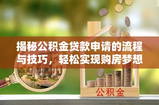 六龟揭秘公积金贷款申请的流程与技巧，轻松实现购房梦想