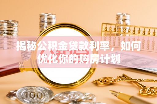 六龟揭秘公积金贷款利率，如何优化你的购房计划