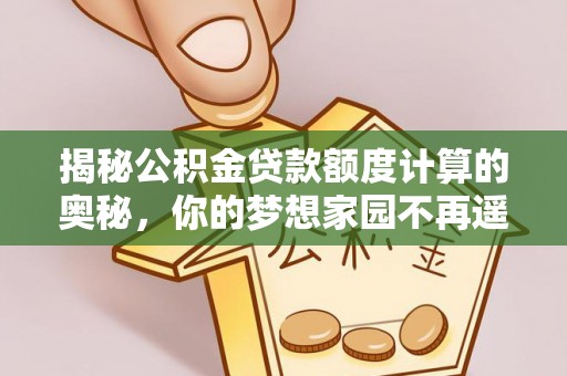 六龟揭秘公积金贷款额度计算的奥秘，你的梦想家园不再遥不可及