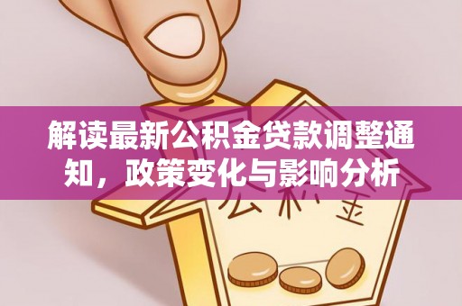 六龟解读最新公积金贷款调整通知，政策变化与影响分析