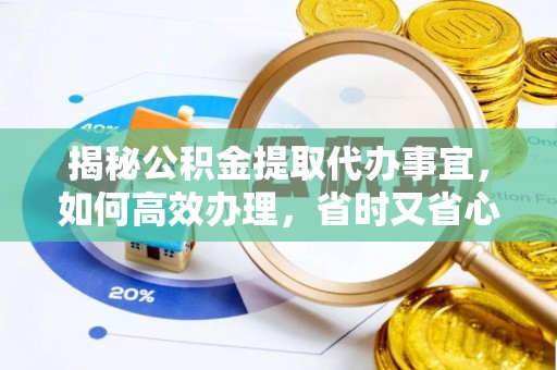 六龟揭秘公积金提取代办事宜，如何高效办理，省时又省心？