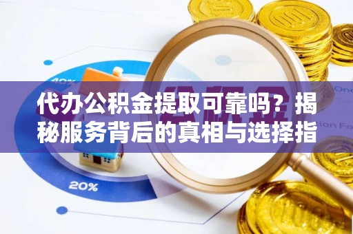 六龟代办公积金提取可靠吗？揭秘服务背后的真相与选择指南