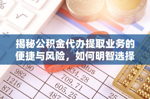六龟揭秘公积金代办提取业务的便捷与风险，如何明智选择？