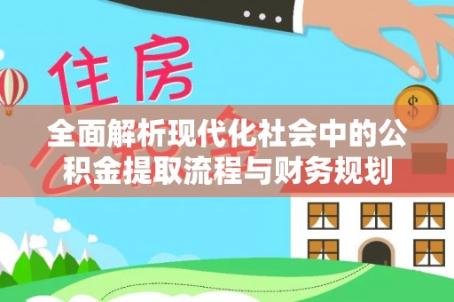 六龟全面解析现代化社会中的公积金提取流程与财务规划