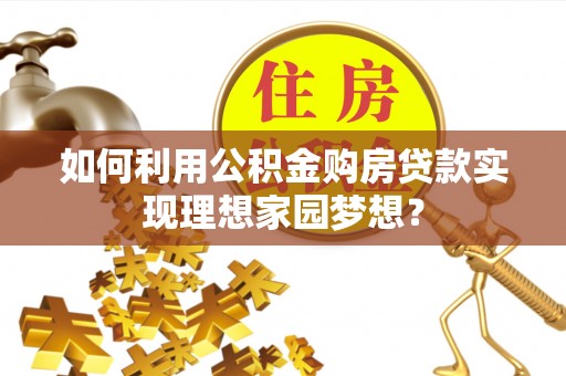 六龟如何利用公积金购房贷款实现理想家园梦想？