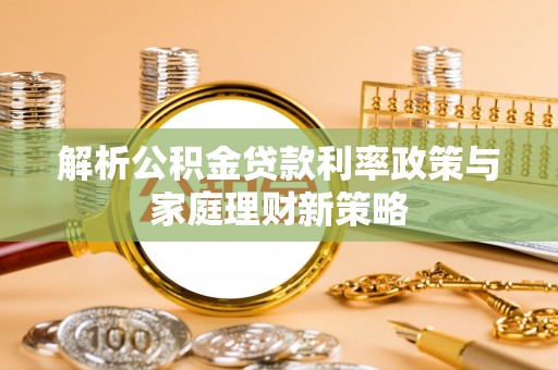 六龟解析公积金贷款利率政策与家庭理财新策略