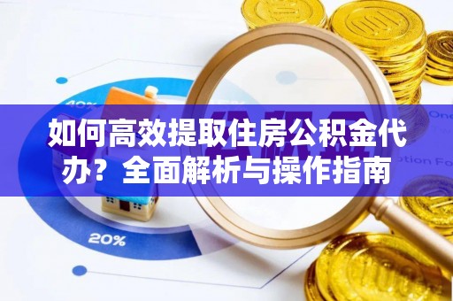 六龟如何高效提取住房公积金代办？全面解析与操作指南