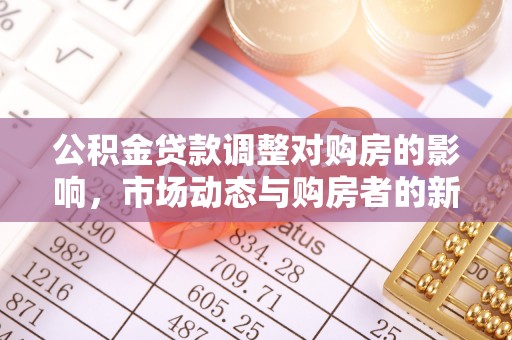 六龟公积金贷款调整对购房的影响，市场动态与购房者的新选择