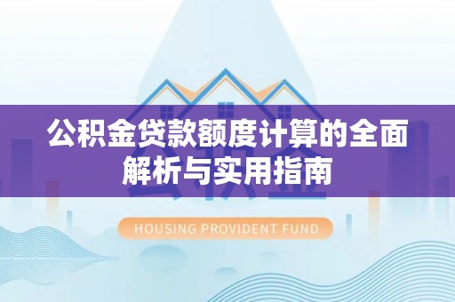 六龟公积金贷款额度计算的全面解析与实用指南