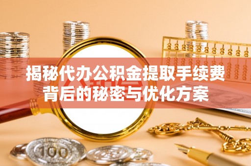 六龟揭秘代办公积金提取手续费背后的秘密与优化方案