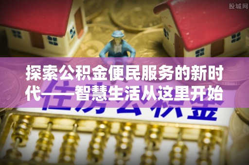 六龟探索公积金便民服务的新时代——智慧生活从这里开始