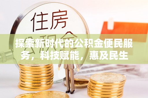 六龟探索新时代的公积金便民服务，科技赋能，惠及民生