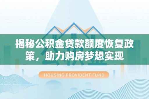 六龟揭秘公积金贷款额度恢复政策，助力购房梦想实现