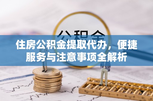 六龟住房公积金提取代办，便捷服务与注意事项全解析