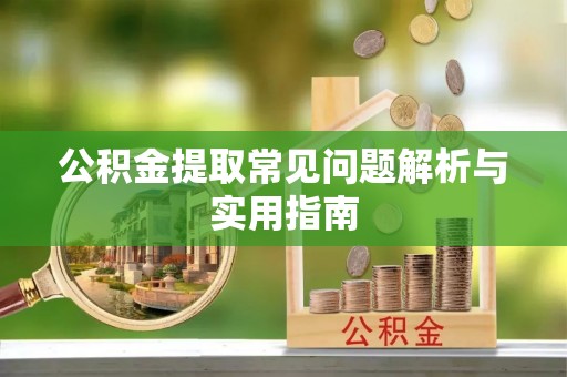 六龟公积金提取常见问题解析与实用指南