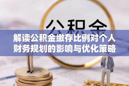 六龟解读公积金缴存比例对个人财务规划的影响与优化策略