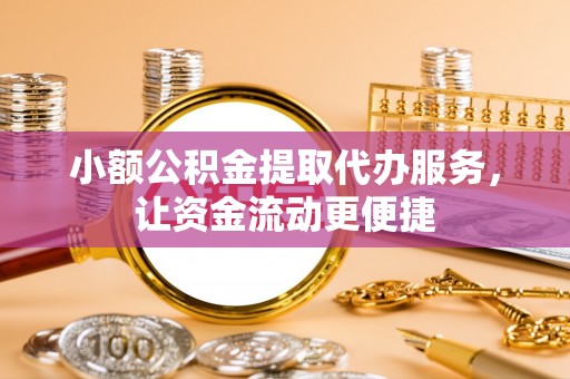 六龟小额公积金提取代办服务，让资金流动更便捷