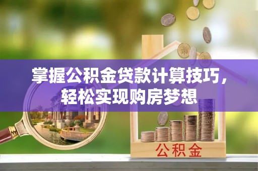 六龟掌握公积金贷款计算技巧，轻松实现购房梦想