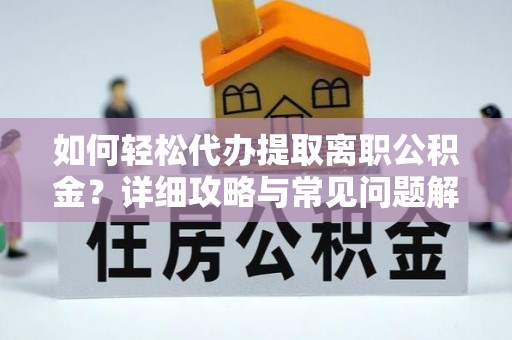 六龟如何轻松代办提取离职公积金？详细攻略与常见问题解析