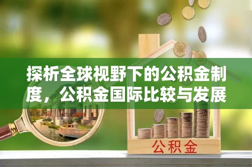 六龟探析全球视野下的公积金制度，公积金国际比较与发展趋势