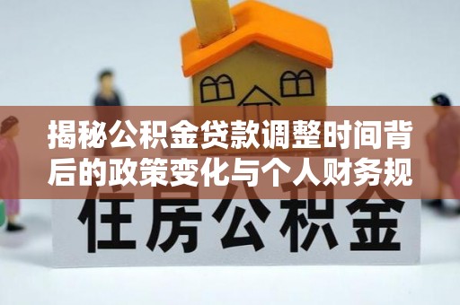 六龟揭秘公积金贷款调整时间背后的政策变化与个人财务规划