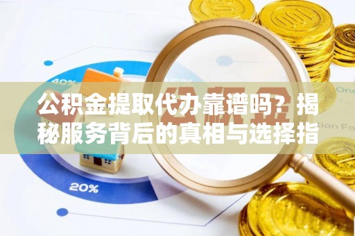 六龟公积金提取代办靠谱吗？揭秘服务背后的真相与选择指南
