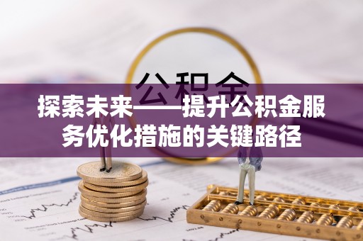 六龟探索未来——提升公积金服务优化措施的关键路径