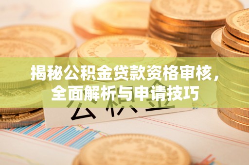 六龟揭秘公积金贷款资格审核，全面解析与申请技巧