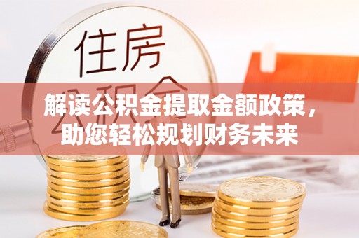 六龟解读公积金提取金额政策，助您轻松规划财务未来