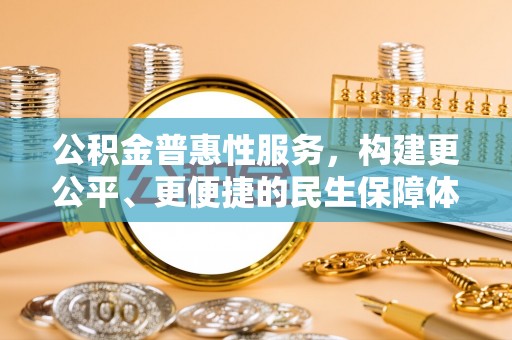 六龟公积金普惠性服务，构建更公平、更便捷的民生保障体系