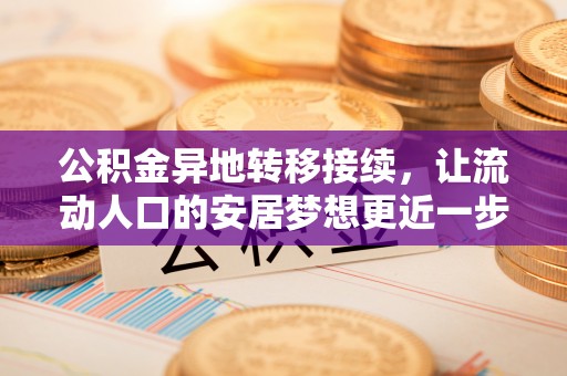 六龟公积金异地转移接续，让流动人口的安居梦想更近一步