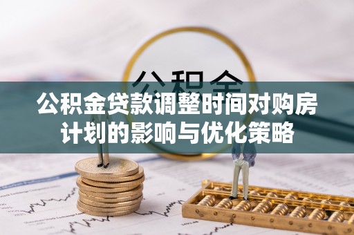 六龟公积金贷款调整时间对购房计划的影响与优化策略