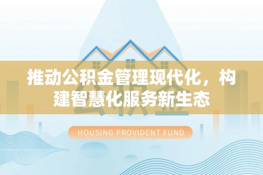 六龟推动公积金管理现代化，构建智慧化服务新生态