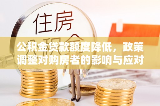 六龟公积金贷款额度降低，政策调整对购房者的影响与应对策略