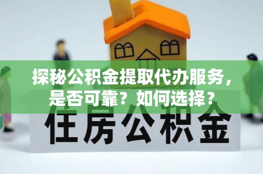 六龟探秘公积金提取代办服务，是否可靠？如何选择？