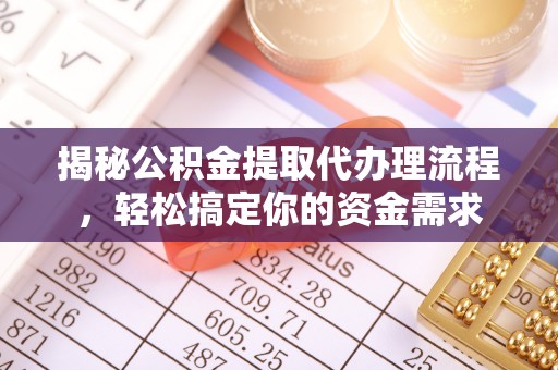 六龟揭秘公积金提取代办理流程，轻松搞定你的资金需求