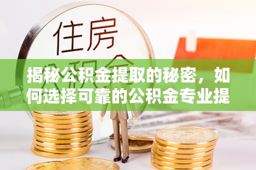 六龟揭秘公积金提取的秘密，如何选择可靠的公积金专业提取代办服务