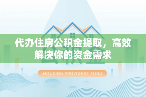 六龟代办住房公积金提取，高效解决你的资金需求