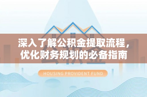 六龟深入了解公积金提取流程，优化财务规划的必备指南
