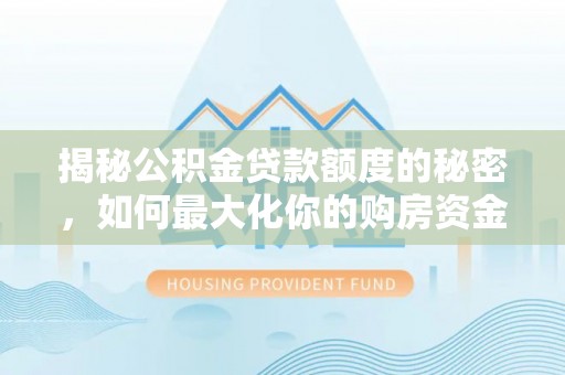 六龟揭秘公积金贷款额度的秘密，如何最大化你的购房资金？