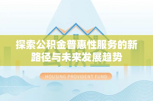 六龟探索公积金普惠性服务的新路径与未来发展趋势