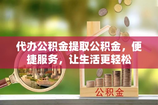 六龟代办公积金提取公积金，便捷服务，让生活更轻松