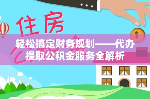 六龟轻松搞定财务规划——代办提取公积金服务全解析