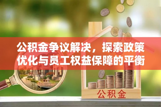 六龟公积金争议解决，探索政策优化与员工权益保障的平衡点